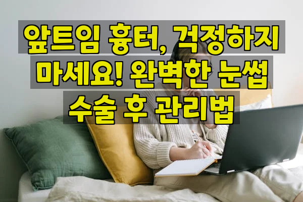 앞트임 흉터, 걱정하지 마세요! 완벽한 눈썹 수술 후 관리법