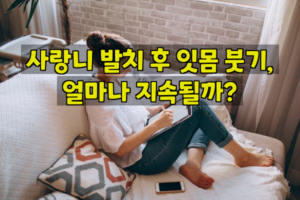 사랑니 발치 후 잇몸 붓기, 얼마나 지속될까?