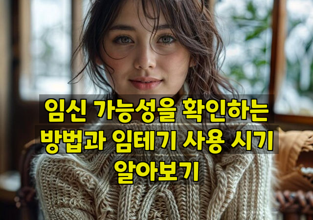 임신 가능성을 확인하는 방법과 임테기 사용 시기 알아보기